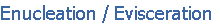 Enucleation / Evisceration